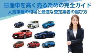 日産車を高く売るための完全ガイド：人気車種の相場と最適な査定業者の選び方 