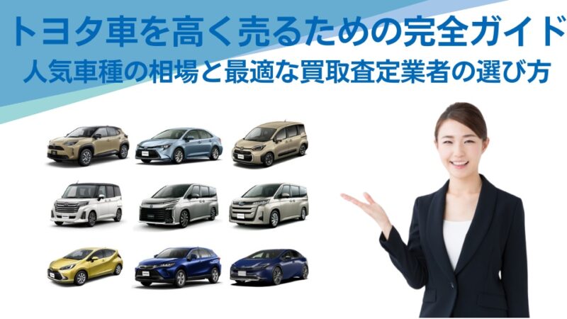 トヨタ車を高く売るための完全ガイド:人気車種の相場と最適な買取査定業者の選び方
